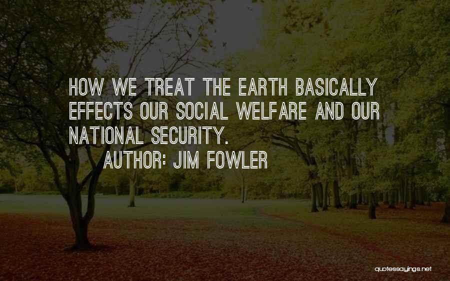 Jim Fowler Quotes: How We Treat The Earth Basically Effects Our Social Welfare And Our National Security.