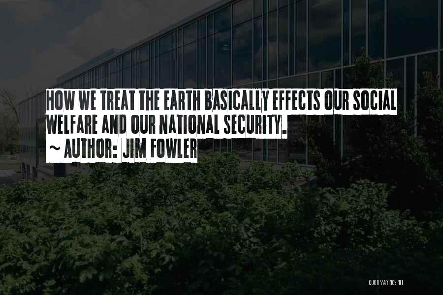 Jim Fowler Quotes: How We Treat The Earth Basically Effects Our Social Welfare And Our National Security.