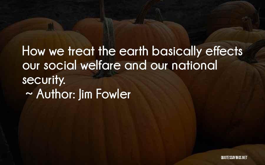 Jim Fowler Quotes: How We Treat The Earth Basically Effects Our Social Welfare And Our National Security.