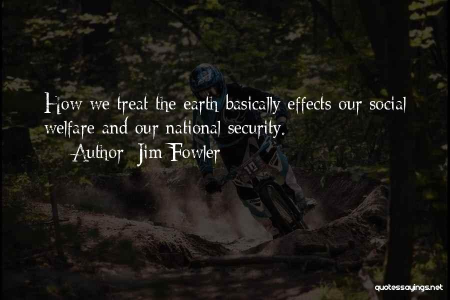 Jim Fowler Quotes: How We Treat The Earth Basically Effects Our Social Welfare And Our National Security.