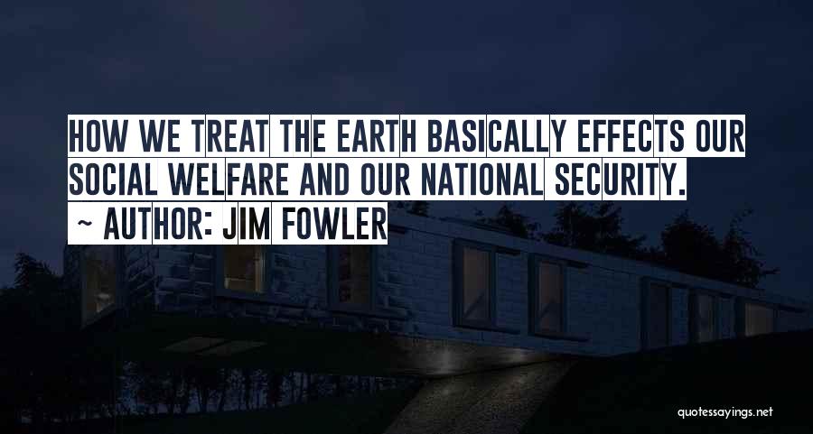 Jim Fowler Quotes: How We Treat The Earth Basically Effects Our Social Welfare And Our National Security.
