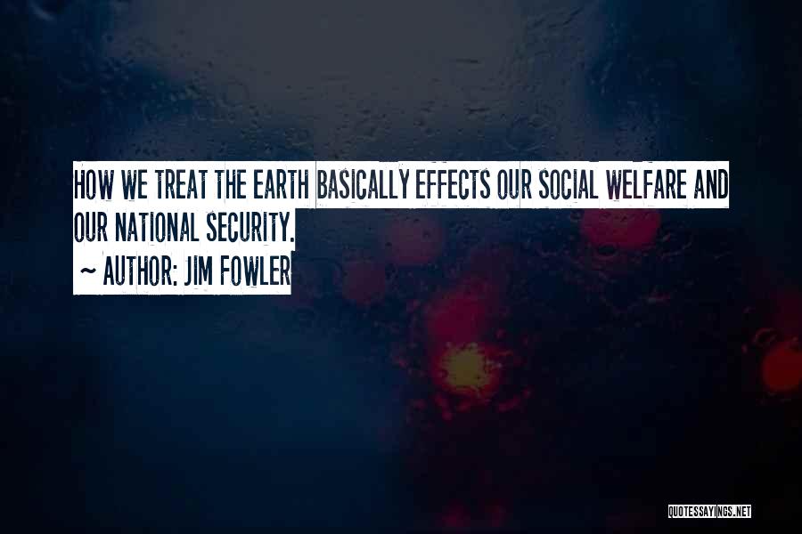 Jim Fowler Quotes: How We Treat The Earth Basically Effects Our Social Welfare And Our National Security.