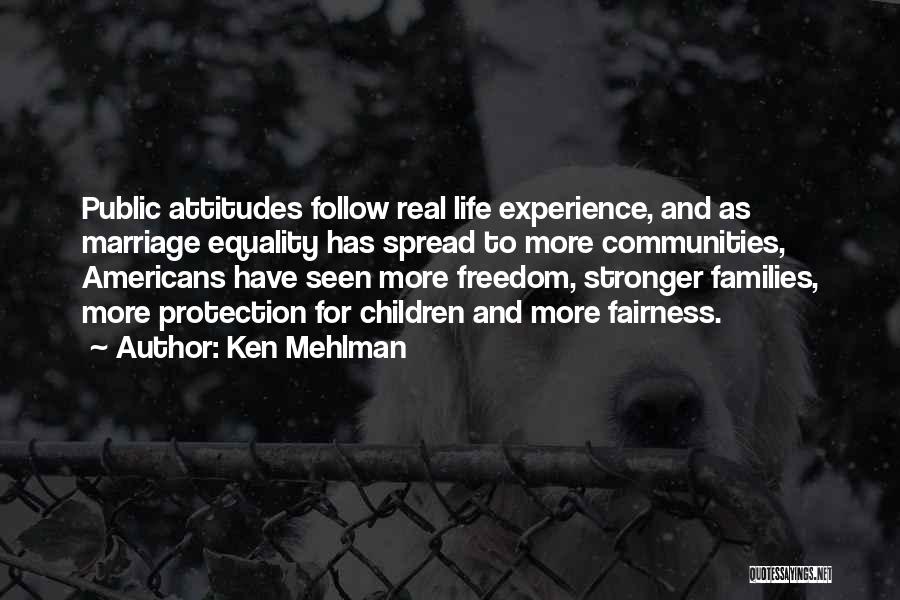 Ken Mehlman Quotes: Public Attitudes Follow Real Life Experience, And As Marriage Equality Has Spread To More Communities, Americans Have Seen More Freedom,