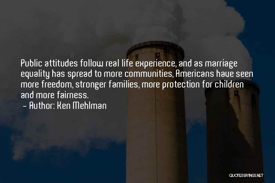 Ken Mehlman Quotes: Public Attitudes Follow Real Life Experience, And As Marriage Equality Has Spread To More Communities, Americans Have Seen More Freedom,