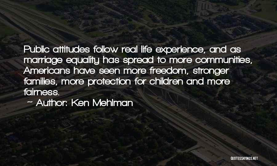 Ken Mehlman Quotes: Public Attitudes Follow Real Life Experience, And As Marriage Equality Has Spread To More Communities, Americans Have Seen More Freedom,