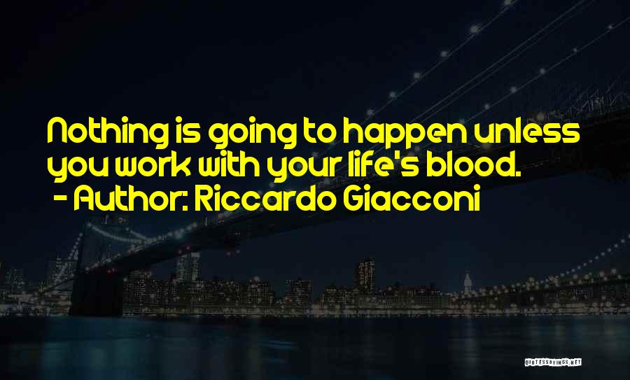 Riccardo Giacconi Quotes: Nothing Is Going To Happen Unless You Work With Your Life's Blood.