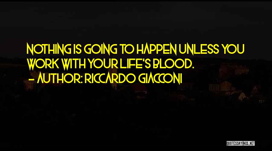 Riccardo Giacconi Quotes: Nothing Is Going To Happen Unless You Work With Your Life's Blood.