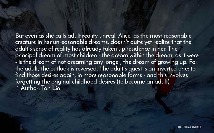 Tan Lin Quotes: But Even As She Calls Adult Reality Unreal, Alice, As The Most Reasonable Creature In Her Unreasonable Dreams, Doesn't Quite