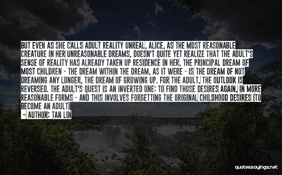 Tan Lin Quotes: But Even As She Calls Adult Reality Unreal, Alice, As The Most Reasonable Creature In Her Unreasonable Dreams, Doesn't Quite