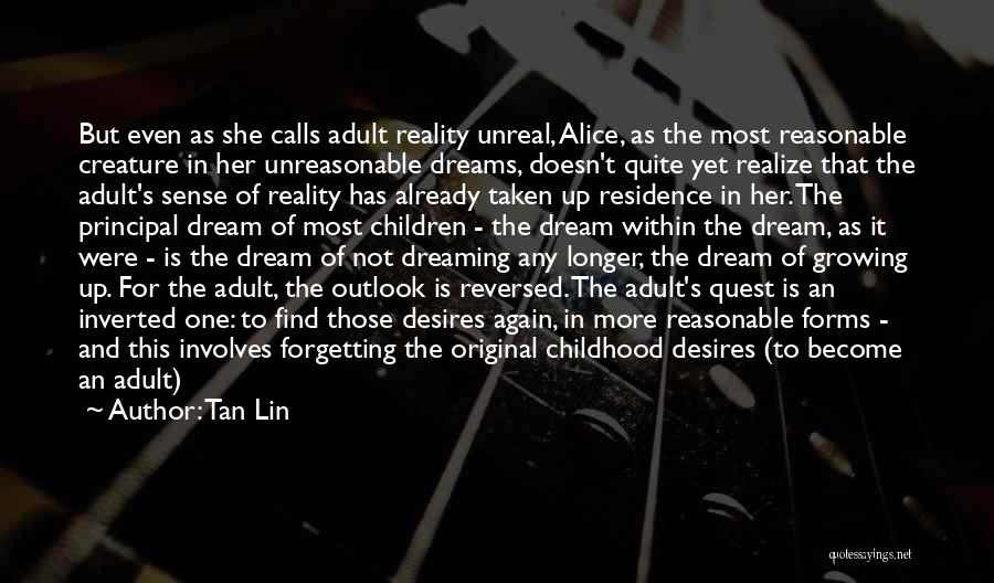 Tan Lin Quotes: But Even As She Calls Adult Reality Unreal, Alice, As The Most Reasonable Creature In Her Unreasonable Dreams, Doesn't Quite