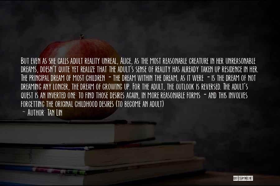 Tan Lin Quotes: But Even As She Calls Adult Reality Unreal, Alice, As The Most Reasonable Creature In Her Unreasonable Dreams, Doesn't Quite