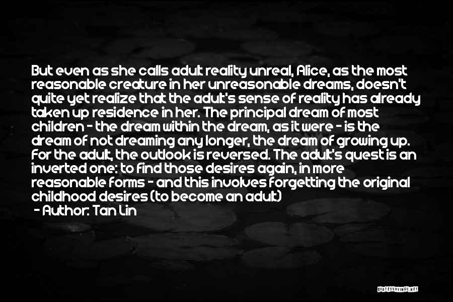 Tan Lin Quotes: But Even As She Calls Adult Reality Unreal, Alice, As The Most Reasonable Creature In Her Unreasonable Dreams, Doesn't Quite