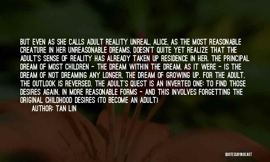 Tan Lin Quotes: But Even As She Calls Adult Reality Unreal, Alice, As The Most Reasonable Creature In Her Unreasonable Dreams, Doesn't Quite