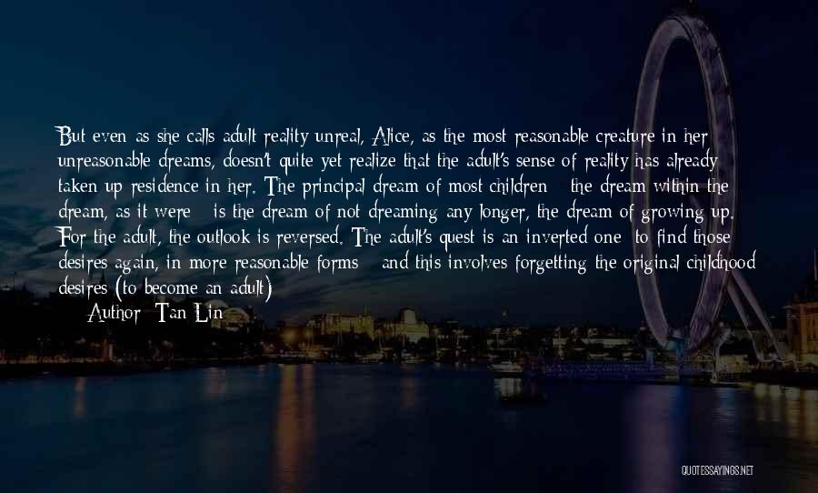 Tan Lin Quotes: But Even As She Calls Adult Reality Unreal, Alice, As The Most Reasonable Creature In Her Unreasonable Dreams, Doesn't Quite