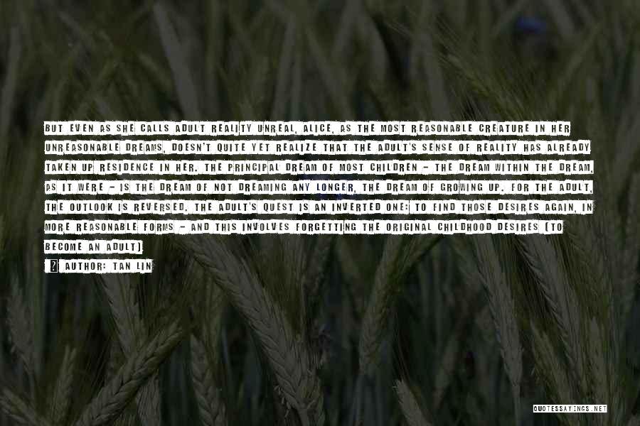Tan Lin Quotes: But Even As She Calls Adult Reality Unreal, Alice, As The Most Reasonable Creature In Her Unreasonable Dreams, Doesn't Quite