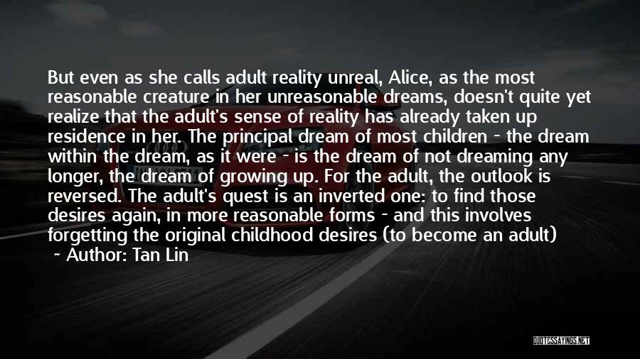 Tan Lin Quotes: But Even As She Calls Adult Reality Unreal, Alice, As The Most Reasonable Creature In Her Unreasonable Dreams, Doesn't Quite