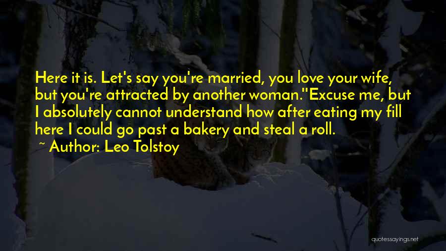 Leo Tolstoy Quotes: Here It Is. Let's Say You're Married, You Love Your Wife, But You're Attracted By Another Woman.''excuse Me, But I