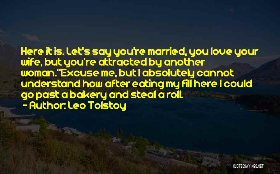 Leo Tolstoy Quotes: Here It Is. Let's Say You're Married, You Love Your Wife, But You're Attracted By Another Woman.''excuse Me, But I