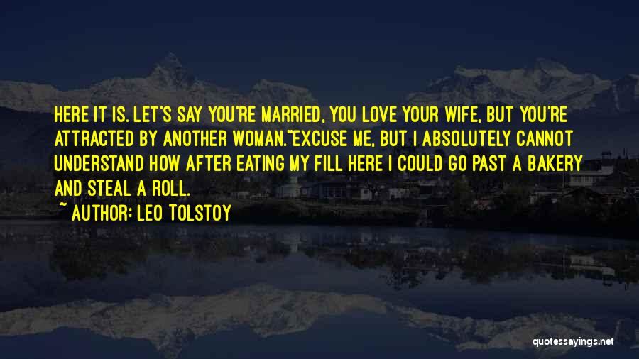 Leo Tolstoy Quotes: Here It Is. Let's Say You're Married, You Love Your Wife, But You're Attracted By Another Woman.''excuse Me, But I