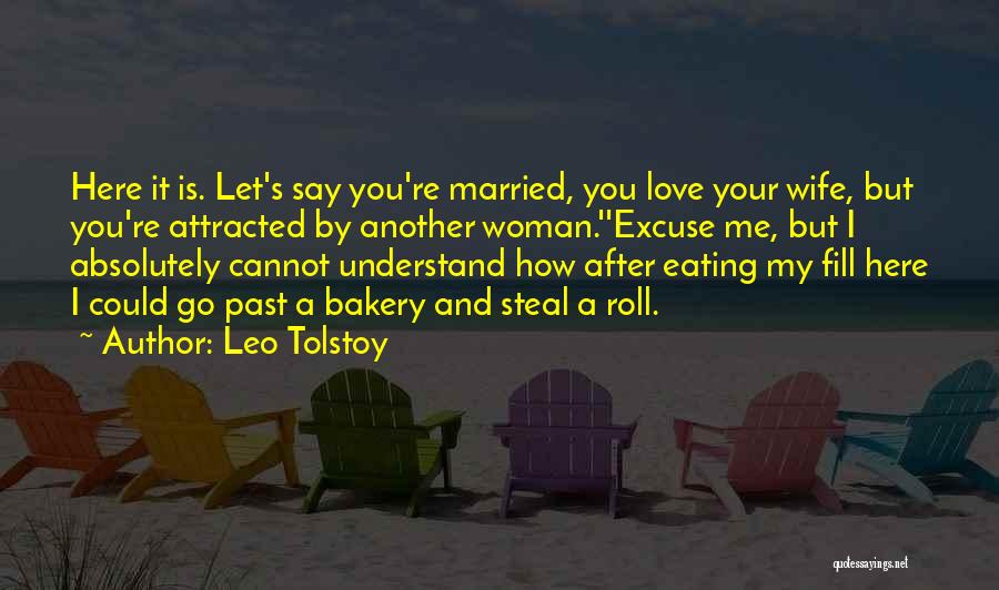 Leo Tolstoy Quotes: Here It Is. Let's Say You're Married, You Love Your Wife, But You're Attracted By Another Woman.''excuse Me, But I