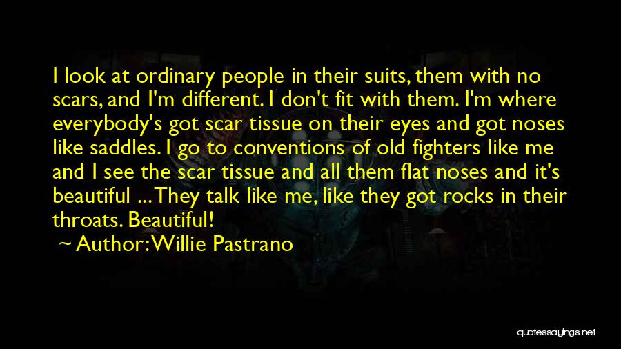 Willie Pastrano Quotes: I Look At Ordinary People In Their Suits, Them With No Scars, And I'm Different. I Don't Fit With Them.