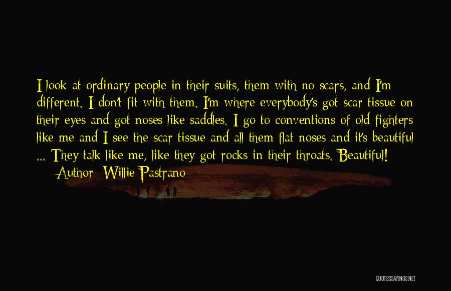 Willie Pastrano Quotes: I Look At Ordinary People In Their Suits, Them With No Scars, And I'm Different. I Don't Fit With Them.