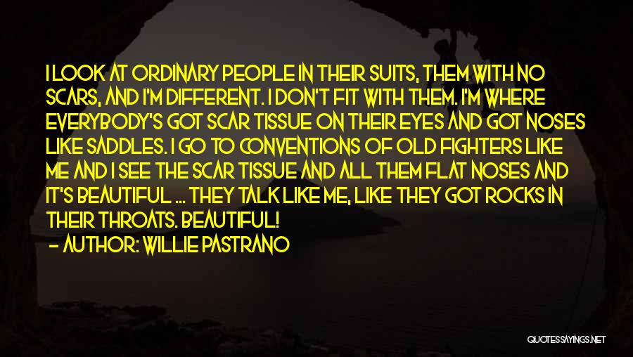 Willie Pastrano Quotes: I Look At Ordinary People In Their Suits, Them With No Scars, And I'm Different. I Don't Fit With Them.