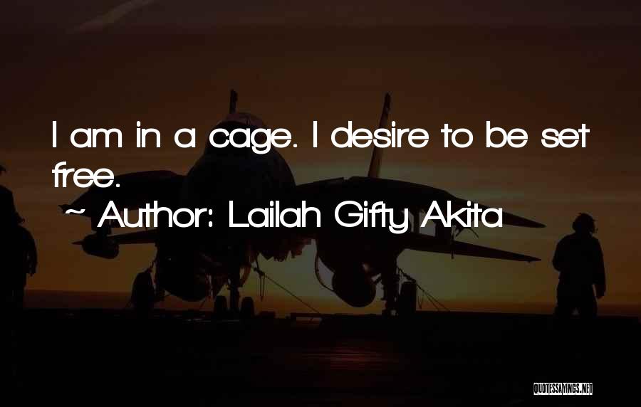 Lailah Gifty Akita Quotes: I Am In A Cage. I Desire To Be Set Free.