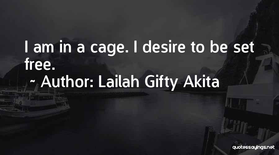 Lailah Gifty Akita Quotes: I Am In A Cage. I Desire To Be Set Free.