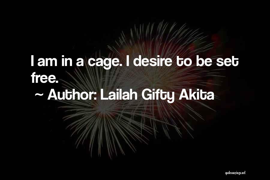 Lailah Gifty Akita Quotes: I Am In A Cage. I Desire To Be Set Free.