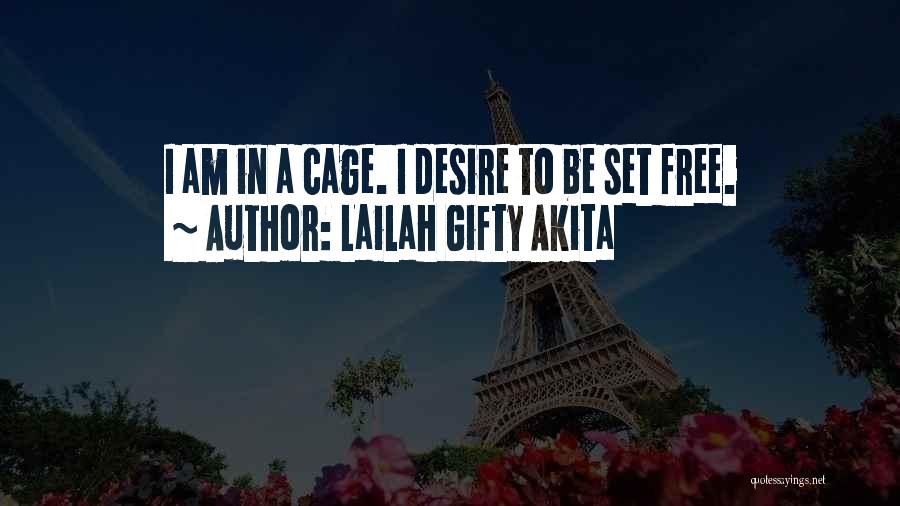 Lailah Gifty Akita Quotes: I Am In A Cage. I Desire To Be Set Free.