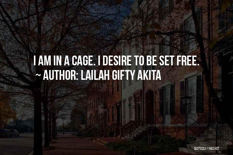 Lailah Gifty Akita Quotes: I Am In A Cage. I Desire To Be Set Free.