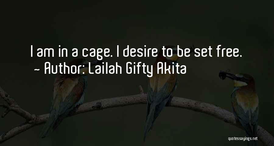 Lailah Gifty Akita Quotes: I Am In A Cage. I Desire To Be Set Free.