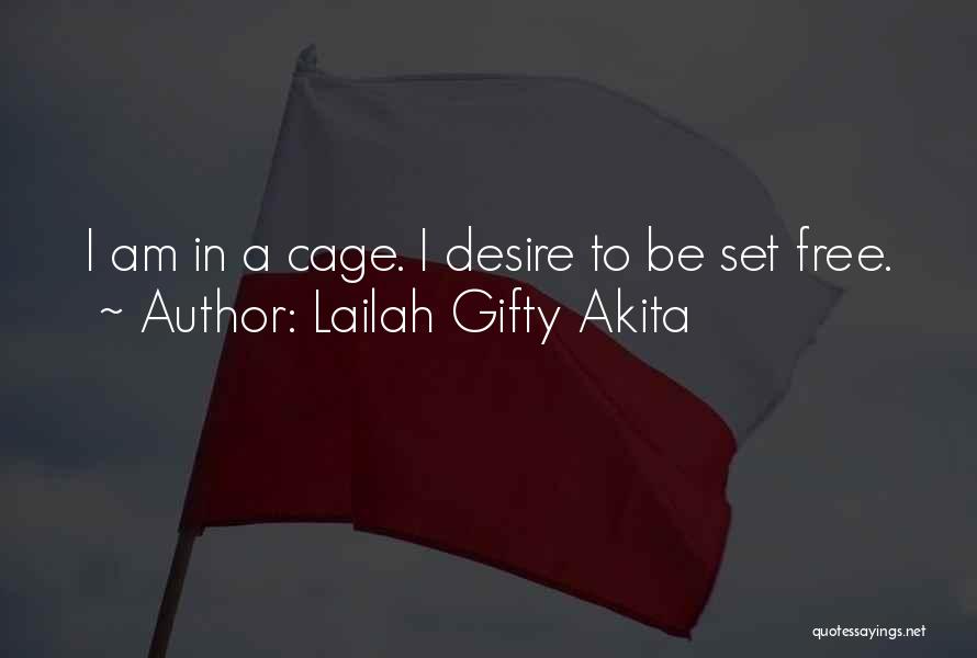 Lailah Gifty Akita Quotes: I Am In A Cage. I Desire To Be Set Free.