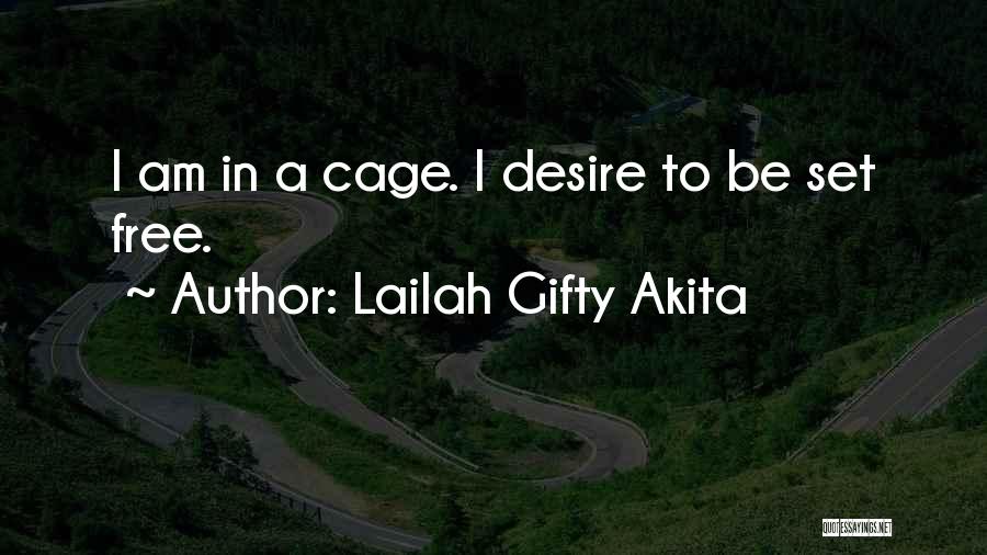 Lailah Gifty Akita Quotes: I Am In A Cage. I Desire To Be Set Free.