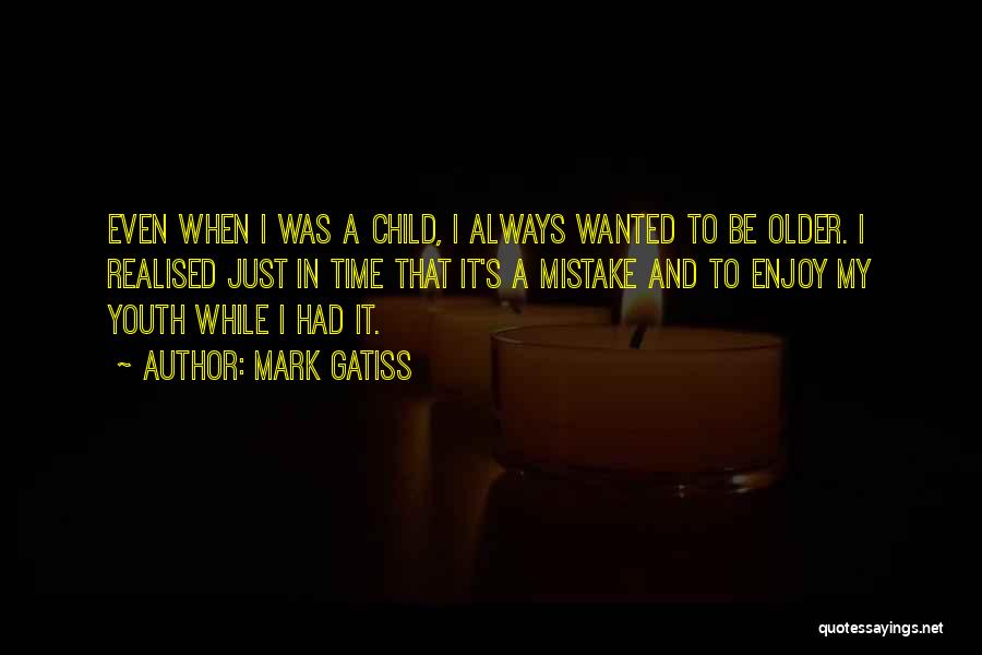 Mark Gatiss Quotes: Even When I Was A Child, I Always Wanted To Be Older. I Realised Just In Time That It's A