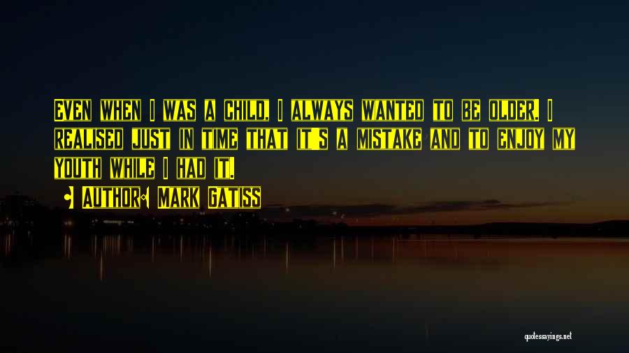 Mark Gatiss Quotes: Even When I Was A Child, I Always Wanted To Be Older. I Realised Just In Time That It's A