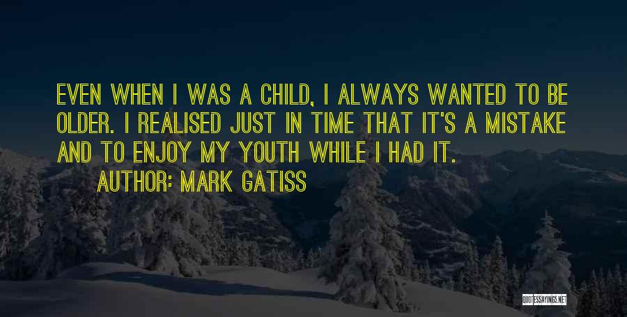Mark Gatiss Quotes: Even When I Was A Child, I Always Wanted To Be Older. I Realised Just In Time That It's A