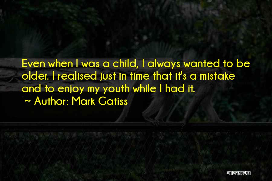 Mark Gatiss Quotes: Even When I Was A Child, I Always Wanted To Be Older. I Realised Just In Time That It's A