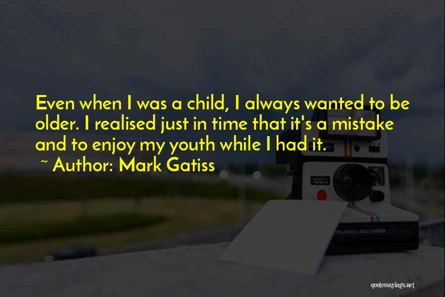 Mark Gatiss Quotes: Even When I Was A Child, I Always Wanted To Be Older. I Realised Just In Time That It's A