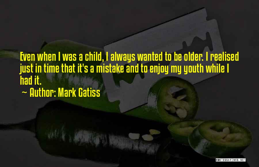 Mark Gatiss Quotes: Even When I Was A Child, I Always Wanted To Be Older. I Realised Just In Time That It's A