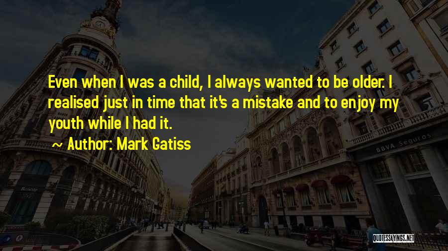 Mark Gatiss Quotes: Even When I Was A Child, I Always Wanted To Be Older. I Realised Just In Time That It's A