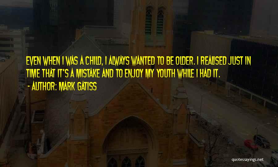 Mark Gatiss Quotes: Even When I Was A Child, I Always Wanted To Be Older. I Realised Just In Time That It's A