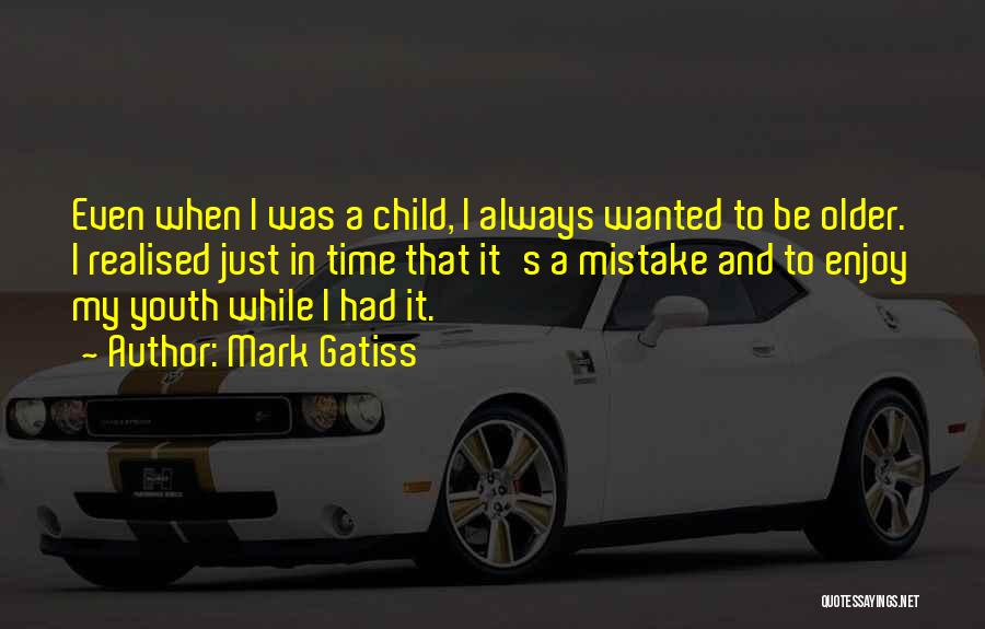 Mark Gatiss Quotes: Even When I Was A Child, I Always Wanted To Be Older. I Realised Just In Time That It's A