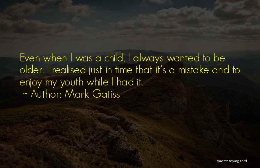Mark Gatiss Quotes: Even When I Was A Child, I Always Wanted To Be Older. I Realised Just In Time That It's A