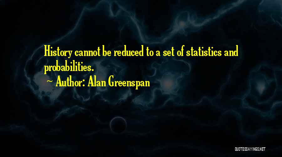 Alan Greenspan Quotes: History Cannot Be Reduced To A Set Of Statistics And Probabilities.