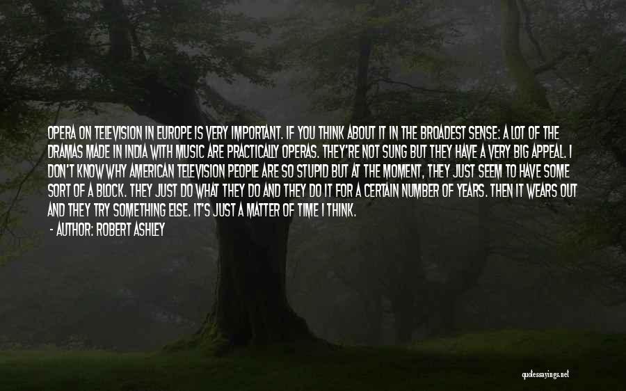 Robert Ashley Quotes: Opera On Television In Europe Is Very Important. If You Think About It In The Broadest Sense: A Lot Of