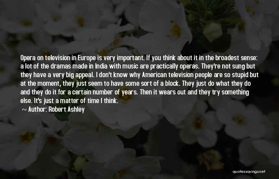 Robert Ashley Quotes: Opera On Television In Europe Is Very Important. If You Think About It In The Broadest Sense: A Lot Of