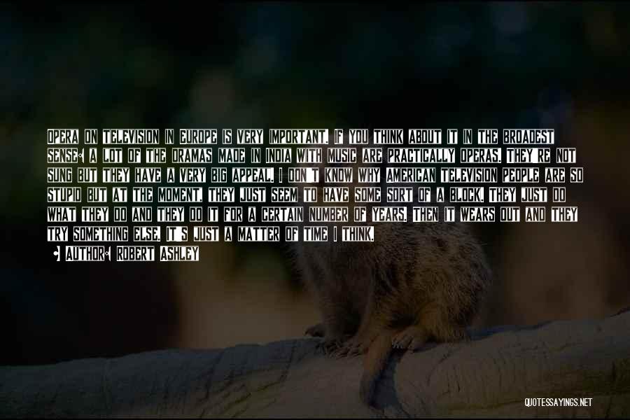 Robert Ashley Quotes: Opera On Television In Europe Is Very Important. If You Think About It In The Broadest Sense: A Lot Of