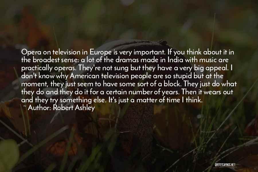 Robert Ashley Quotes: Opera On Television In Europe Is Very Important. If You Think About It In The Broadest Sense: A Lot Of